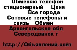 Обменяю телефон стационарный. › Цена ­ 1 500 - Все города Сотовые телефоны и связь » Обмен   . Архангельская обл.,Северодвинск г.